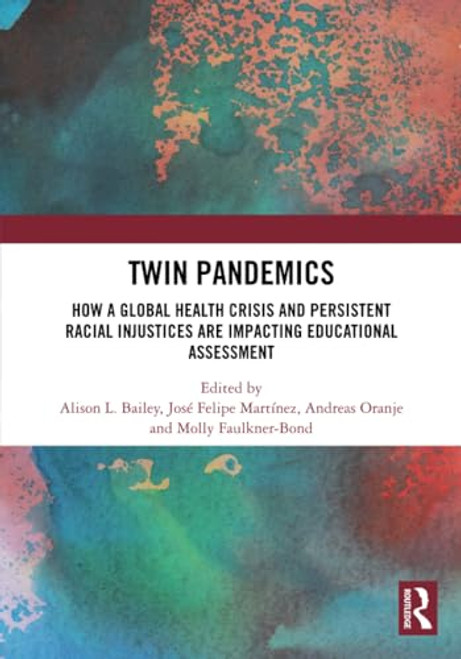 Twin Pandemics (How a Global Health Crisis and Persistent Racial Injustices are Impacting Educational Assessment) by Alison L. Bailey, Jose Felipe Martinez, Andreas Oranje, Molly Faulkner-Bond, 9781032555287
