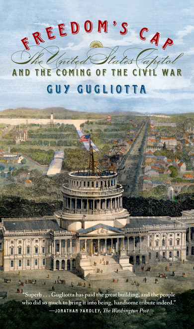 Freedom's Cap (The United States Capitol and the Coming of the Civil War) by Guy Gugliotta, 9780809046836