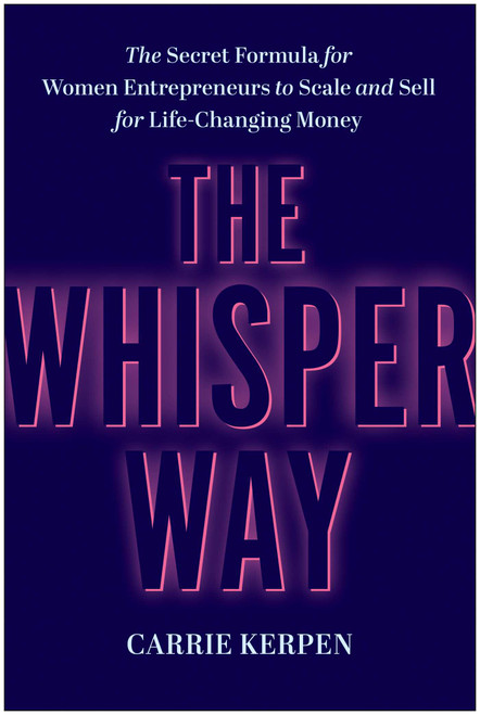 The Whisper Way (The Secret Formula for Women Entrepreneurs to Scale and Sell for Life-Changing Money) by Carrie Kerpen, 9781637746745