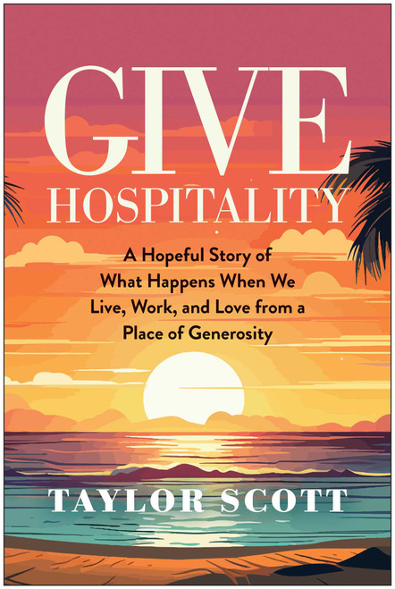 Give Hospitality (A Hopeful Story of What Happens When We Live, Work, and Love from a Place of Generosity) by Taylor Scott, 9781637747001