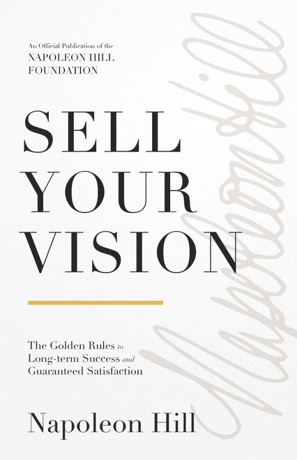 Sell Your Vision (The Golden Rules to Long-Term Success and Guaranteed Satisfaction) by Napoleon Hill, 9781640954953