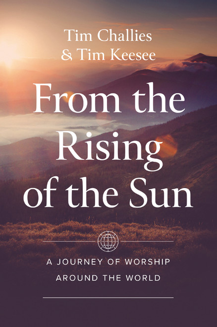From the Rising of the Sun (A Journey of Worship Around the World) by Tim Challies, Tim Keesee, 9780310160533