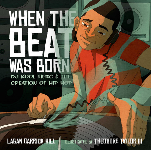 When the Beat Was Born (DJ Kool Herc and the Creation of Hip Hop) by Laban Carrick Hill, Theodore Taylor, III, 9781596435407