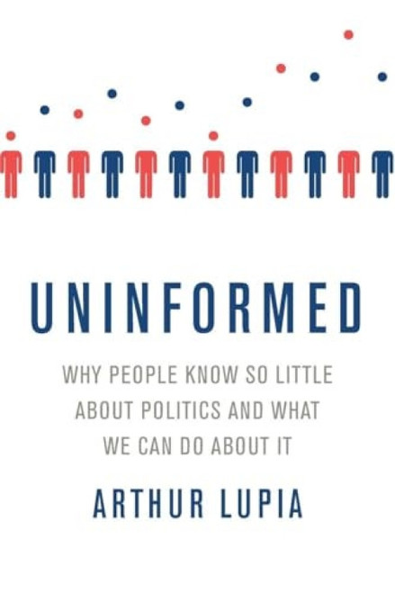 Uninformed (Why People Seem to Know So Little about Politics and What We Can Do about It) by Arthur Lupia, 9780190659936