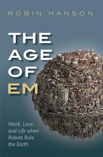 The Age of Em (Work, Love, and Life when Robots Rule the Earth) by Robin Hanson, 9780198817826