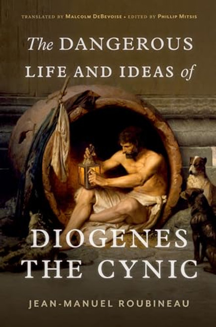 The Dangerous Life and Ideas of Diogenes the Cynic by Jean-Manuel Roubineau, Malcolm DeBevoise, Phillip Mitsis, 9780197666357