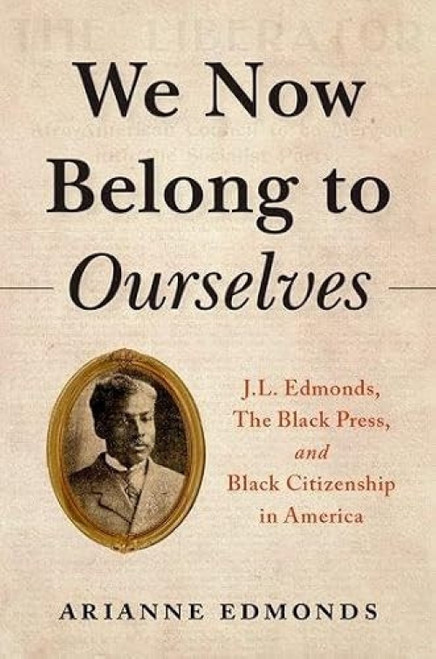 We Now Belong to Ourselves (J.L. Edmonds, The Black Press, and Black Citizenship in America) by Arianne Edmonds, 9780197579084