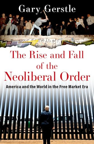 The Rise and Fall of the Neoliberal Order (America and the World in the Free Market Era) by Gary Gerstle, 9780197676318