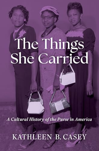 The Things She Carried (A Cultural History of the Purse in America) by Kathleen B. Casey, 9780197587829