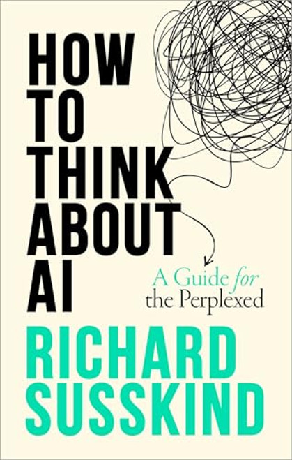 How To Think About AI (A Guide For The Perplexed) by Richard Susskind, 9780198941927