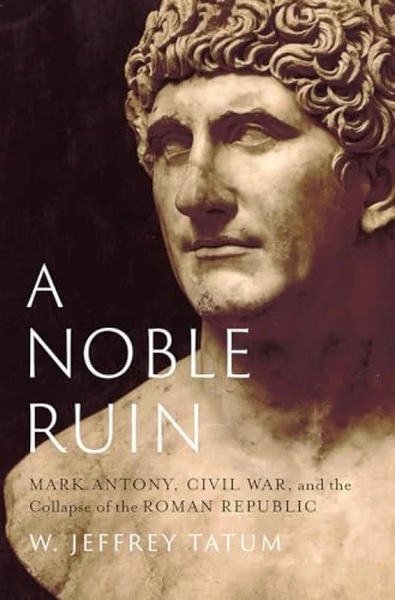A Noble Ruin (Mark Antony, Civil War, and the Collapse of the Roman Republic) by W. Jeffrey Tatum, 9780197694909