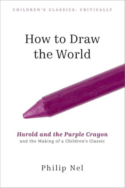 How to Draw the World (Harold and the Purple Crayon and the Making of a Children's Classic) by Philip Nel, 9780197777596