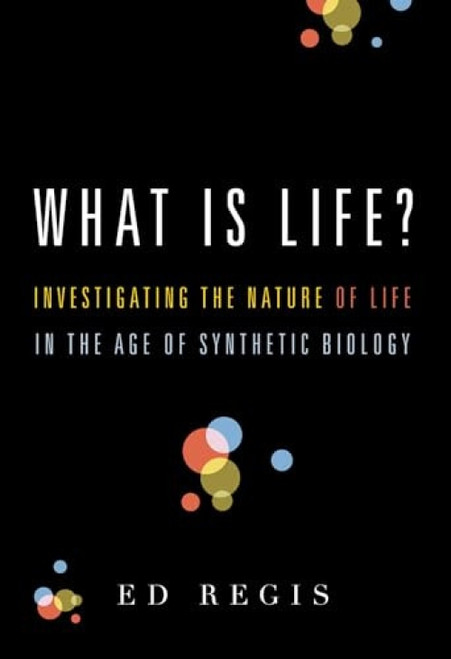 What Is Life? (Investigating the Nature of Life in the Age of Synthetic Biology) by Ed Regis, 9780195383416