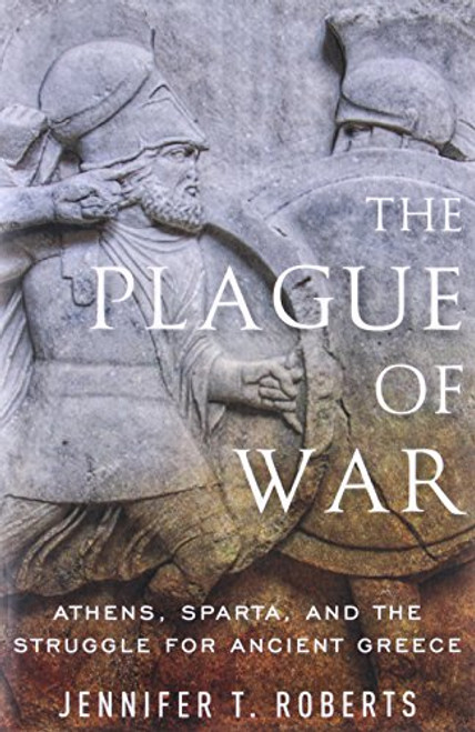 The Plague of War (Athens, Sparta, and the Struggle for Ancient Greece) by Jennifer T. Roberts, 9780199996643