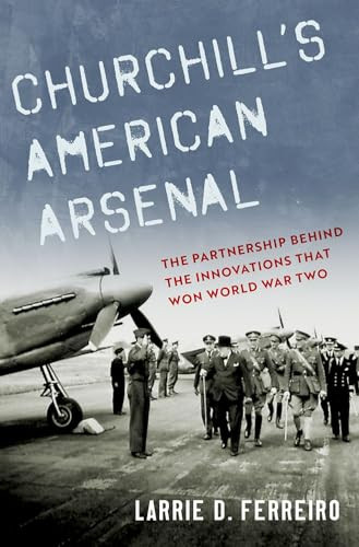 Churchill's American Arsenal (The Partnership Behind the Innovations that Won World War Two) by Larrie D. Ferreiro, 9780197554012