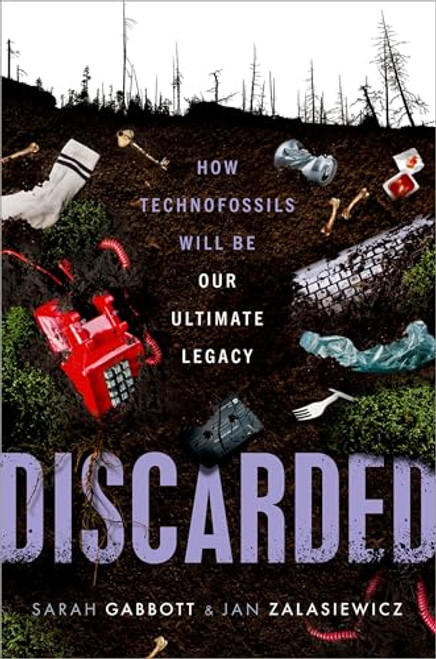 Discarded (How Technofossils Will be Our Ultimate Legacy) by Sarah Gabbott, Jan Zalasiewicz, 9780192869333