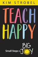 Teach Happy: Small Steps to Big Joy, 9781948334716