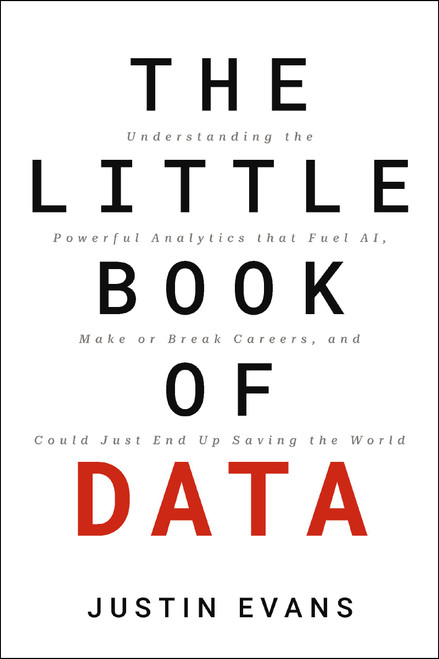 The Little Book of Data (Understanding the Powerful Analytics that Fuel AI, Make or Break Careers, and Could Just End Up Saving the World) by Justin Evans, 9781400248353