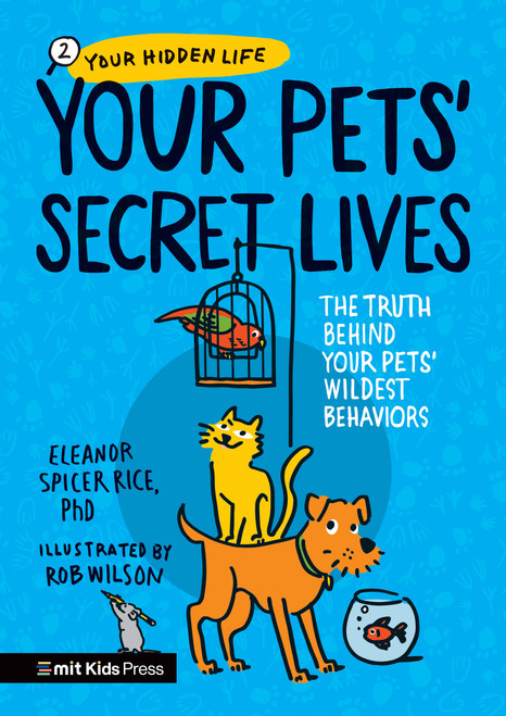 Your Pets Secret Lives: The Truth Behind Your Pets' Wildest Behaviors by Eleanor Spicer Rice, Rob Wilson, 9781536236651
