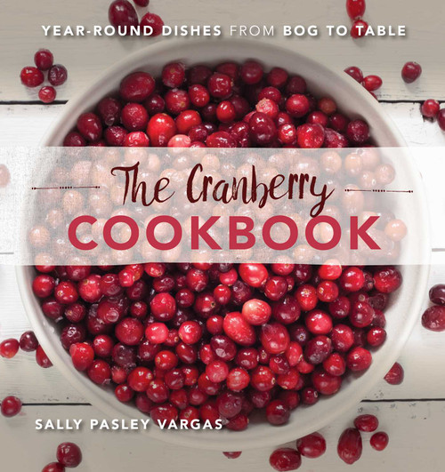 The Cranberry Cookbook (Year-Round Dishes From Bog to Table) by Sally Pasley Vargas, 9781493028092
