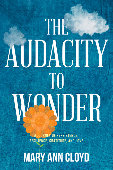 The Audacity to Wonder (A Journey of Persistence, Resilience, Gratitude, and Love) by Mary Ann Cloyd, 9781642256048