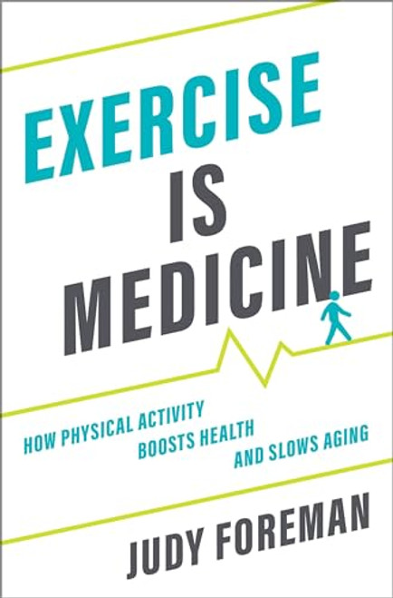 Exercise is Medicine (How Physical Activity Boosts Health and Slows Aging) by Judy Foreman, 9780190685461
