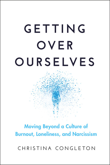 Getting Over Ourselves (Moving Beyond a Culture of Burnout, Loneliness, and Narcissism) - 9781394332304 by Christina Congleton, 9781394332304