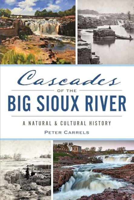 Cascades of the Big Sioux River (A Natural & Cultural History) by Peter Carrels, 9781467170055