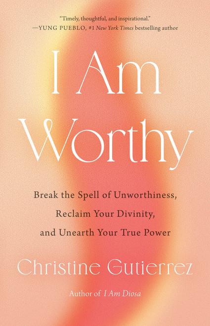 I Am Worthy (Break the Spell of Unworthiness, Reclaim Your Divinity, and Unearth Your True Power) by Christine Gutierrez, 9780593543399
