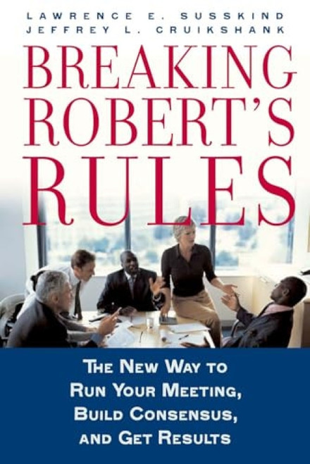 Breaking Robert's Rules (The New Way to Run Your Meeting, Build Consensus, and Get Results) by Lawrence E. Susskind, Jeffrey L. Cruikshank, 9780195308365