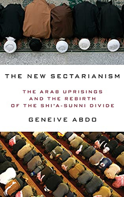 The New Sectarianism (The Arab Uprisings and the Rebirth of the Shi'a-Sunni Divide) by Geneive Abdo, 9780190233143