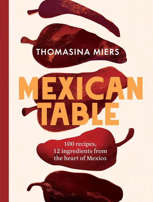 Mexican Table (100 Recipes, 12 Everyday Ingredients From the Heart of Mexico) by Thomasina Miers, 9781837833900