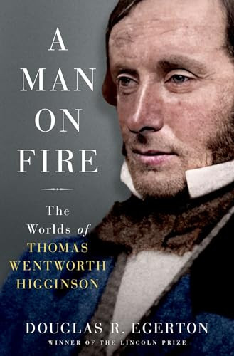 A Man on Fire (The Worlds of Thomas Wentworth Higginson) by Douglas R. Egerton, 9780197554050