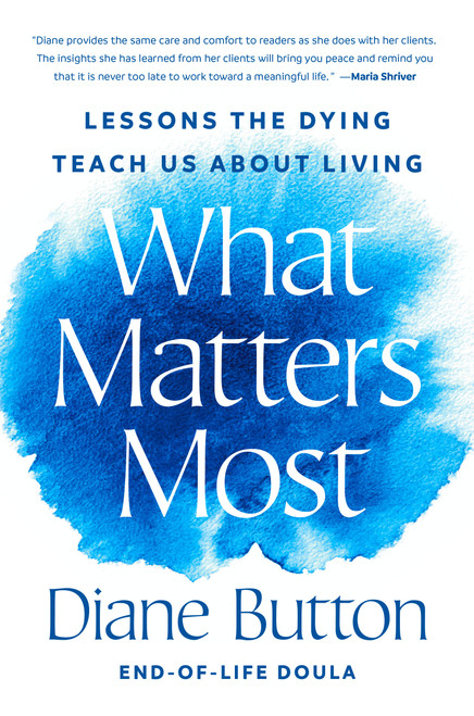 What Matters Most (Lessons the Dying Teach Us About Living) by Diane Button, 9780593833889