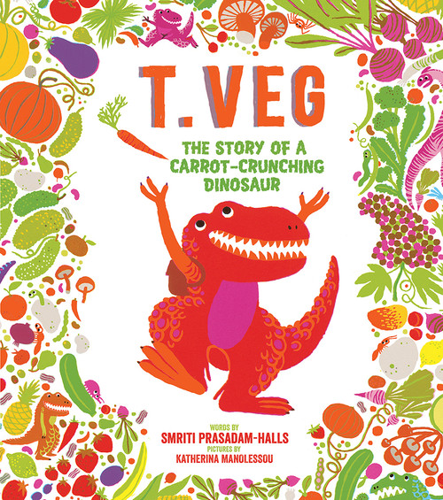 T. Veg (The Story of a Carrot-Crunching Dinosaur) by Smriti Prasadam-Halls, Katherina Manolessou, 9781419724947