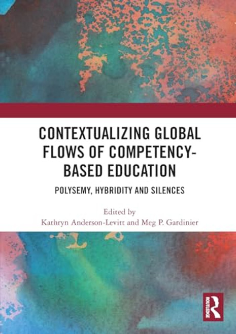 Contextualizing Global Flows of Competency-Based Education (Polysemy, Hybridity and Silences) by Kathryn Anderson-Levitt, Meg P. Gardinier, 9781032563824