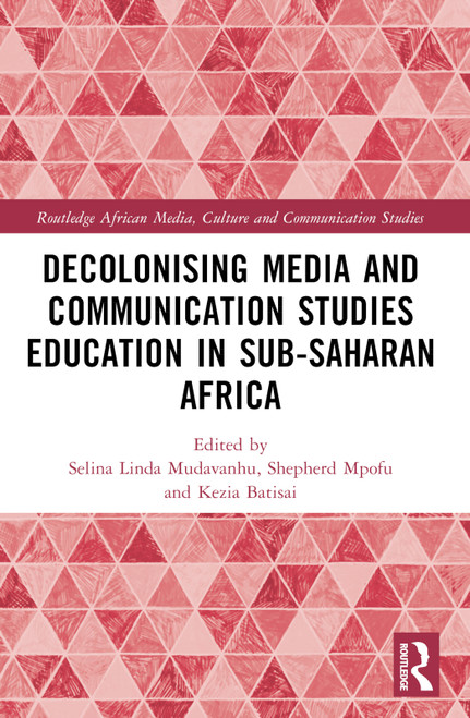 Decolonising Media and Communication Studies Education in Sub-Saharan Africa by Selina Linda Mudavanhu, Shepherd Mpofu, Kezia Batisai, 9781032483078