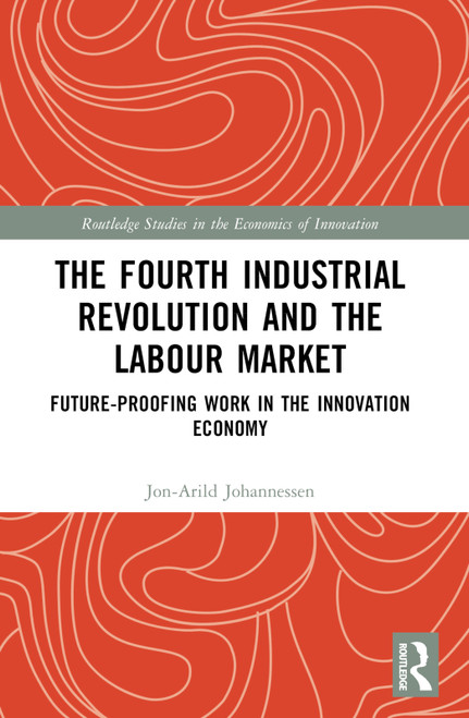 The Fourth Industrial Revolution and the Labour Market (Future-proofing Work in the Innovation Economy) by Jon-Arild Johannessen, 9781032564302