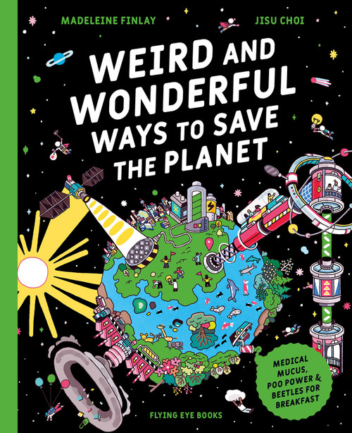 Weird and Wonderful Ways to Save the Planet (Medical Mucus, Poo Power and Beetles for Breakfast) by Madeleine Finlay, Jisu Choi, 9781838749606