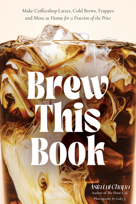 Brew This Book (Make Coffee Shop Lattes, Cold Brews, Frappes and More at Home for a Fraction of the Price) by Asia Lui Chapa, 9798890033208