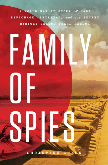 Family of Spies (A World War II Story of Nazi Espionage, Betrayal, and the Secret History Behind Pearl Harbor) by Christine Kuehn, 9781250344465