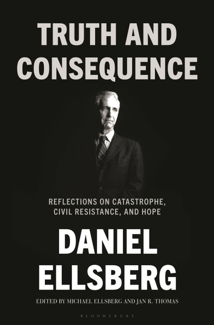 Truth and Consequence (Reflections on Catastrophe, Civil Resistance, and Hope) by Daniel Ellsberg, Michael Ellsberg, Jan R. Thomas, 9781639735518