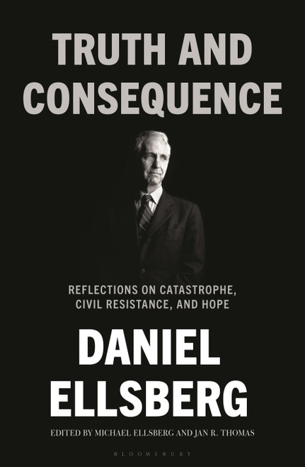 Truth and Consequence (Reflections on Catastrophe, Civil Resistance, and Hope) by Daniel Ellsberg, Michael Ellsberg, Jan R. Thomas, 9781639735518