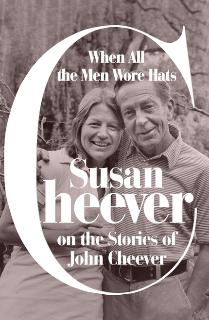 When All the Men Wore Hats (Susan Cheever on the Stories of John Cheever) by Susan Cheever, 9780374600990