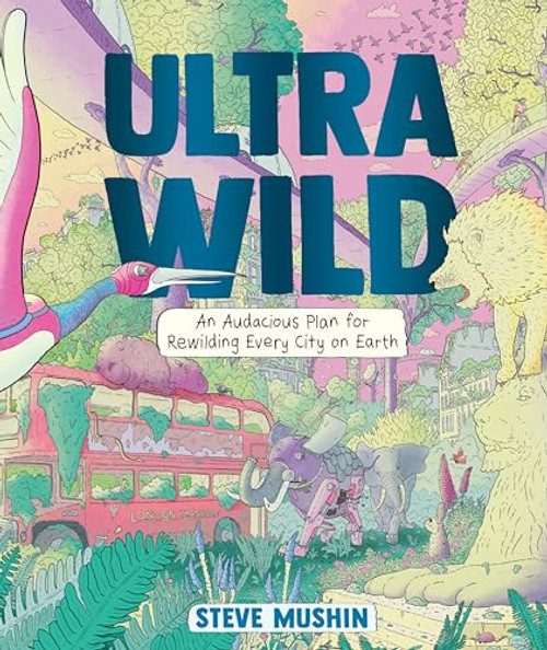 Ultrawild (An Audacious Plan for Rewilding Every City on Earth) by Steve Mushin, Steve Mushin, 9798765647066