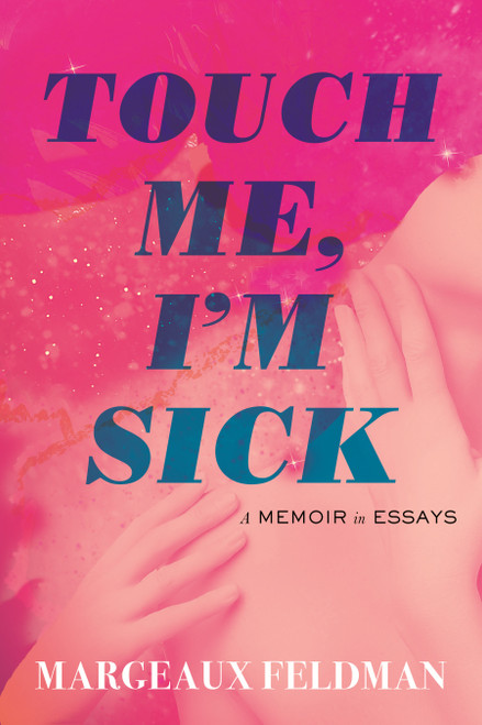 Touch Me, I'm Sick (A Memoir in Essays) by Margeaux Feldman, 9780807019757