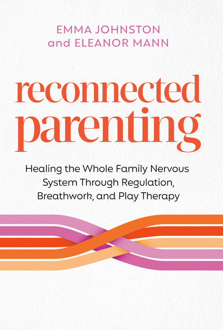 Reconnected Parenting (Healing the Whole Family Nervous System Through Regulation, Breathwork, and Play Therapy) by Emma Johnston, Eleanor Mann, 9781401996970