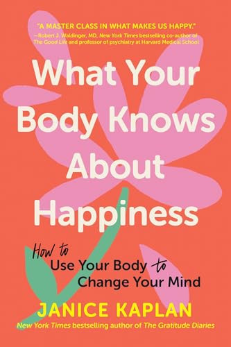 What Your Body Knows About Happiness (How to Use Your Body to Change Your Mind) by Janice Kaplan, 9781464216176