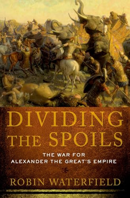 Dividing the Spoils (The War for Alexander the Great's Empire) by Robin Waterfield, 9780199931521
