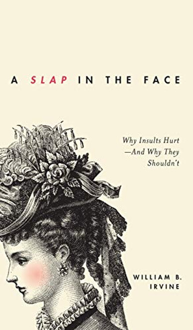 A Slap in the Face (Why Insults Hurt--And Why They Shouldn't) by William B. Irvine, 9780199934454